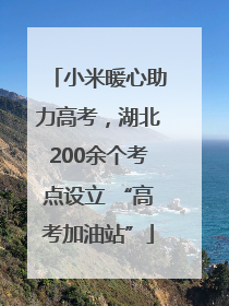 小米暖心助力高考，湖北200余个考点设立 “高考加油站”