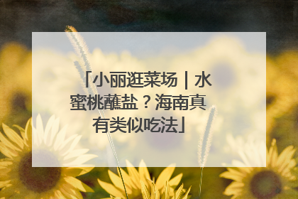 小丽逛菜场｜水蜜桃蘸盐？海南真有类似吃法