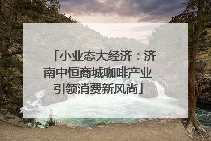 小业态大经济：济南中恒商城咖啡产业引领消费新风尚