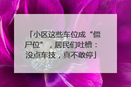 小区这些车位成“僵尸位”，居民们吐槽：没点车技，真不敢停