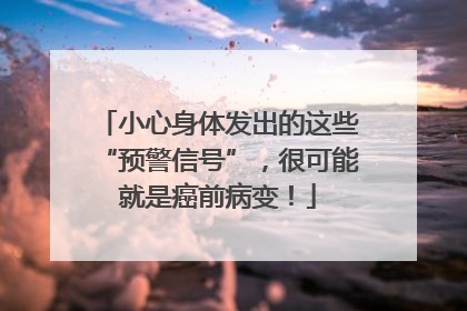 小心身体发出的这些“预警信号”，很可能就是癌前病变！