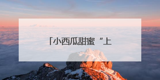 小西瓜甜蜜“上市”，顺义区北务镇进入采摘季