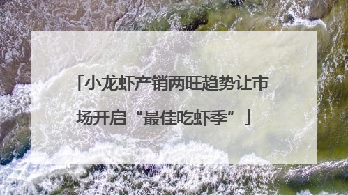 小龙虾产销两旺趋势让市场开启“最佳吃虾季”
