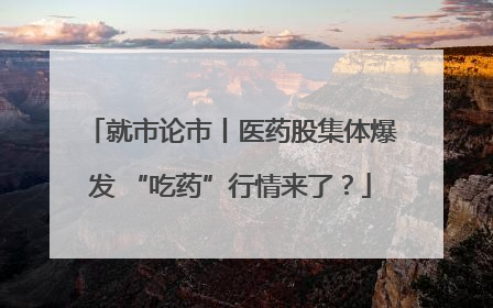 就市论市丨医药股集体爆发 “吃药”行情来了？