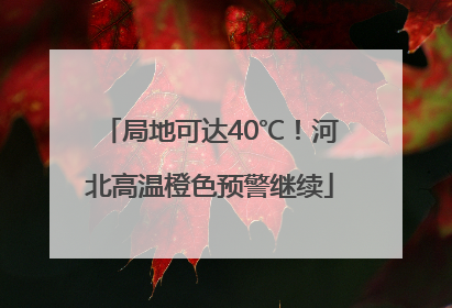 局地可达40℃！河北高温橙色预警继续