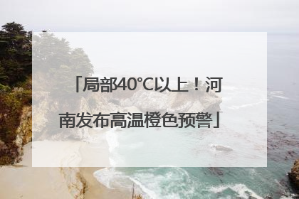 局部40℃以上！河南发布高温橙色预警
