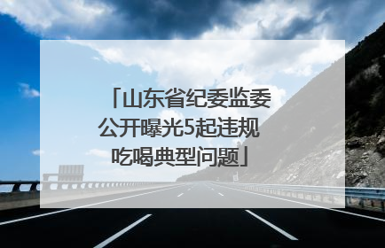 山东省纪委监委公开曝光5起违规吃喝典型问题