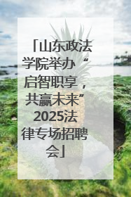 山东政法学院举办“启智职享，共赢未来”2025法律专场招聘会