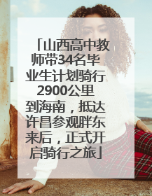 山西高中教师带34名毕业生计划骑行2900公里到海南，抵达许昌参观胖东来后，正式开启骑行之旅