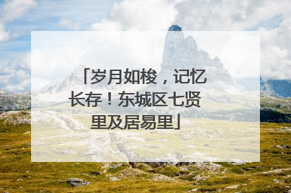 岁月如梭，记忆长存！东城区七贤里及居易里