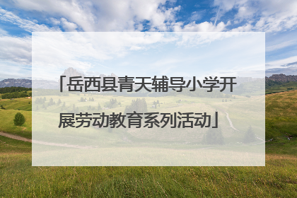 岳西县青天辅导小学开展劳动教育系列活动