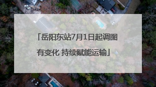 岳阳东站7月1日起调图有变化 持续赋能运输