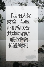 岳阳人保财险：与医疗机构联合共建助浴站 暖心物资传递关怀