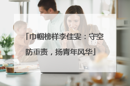 巾帼榜样李佳雯：守空防重责，扬青年风华