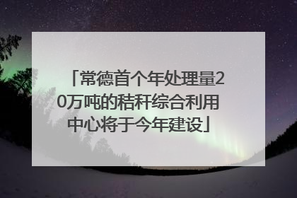 常德首个年处理量20万吨的秸秆综合利用中心将于今年建设