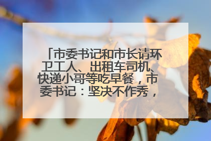 市委书记和市长请环卫工人、出租车司机、快递小哥等吃早餐，市委书记：坚决不作秀，不搞提前彩排