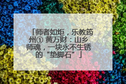 师者如炬，乐教筠州① 黄万财：山乡师魂，一块永不生锈的“垫脚石”