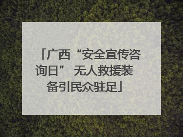 广西“安全宣传咨询日” 无人救援装备引民众驻足