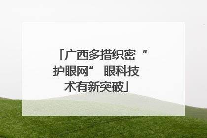 广西多措织密“护眼网” 眼科技术有新突破