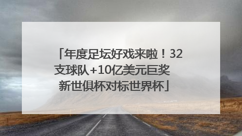 年度足坛好戏来啦！32支球队+10亿美元巨奖 新世俱杯对标世界杯