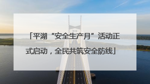 平湖“安全生产月”活动正式启动，全民共筑安全防线
