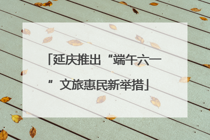 延庆推出“端午六一”文旅惠民新举措