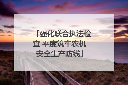 强化联合执法检查 平度筑牢农机安全生产防线
