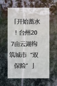 开始蓄水！台州207亩云湖构筑城市“双保险”