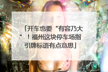 开车也要“有容乃大”！福州这块停车场指引牌标语有点意思
