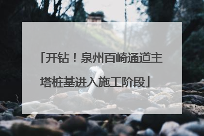 开钻！泉州百崎通道主塔桩基进入施工阶段