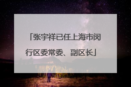 张宇祥已任上海市闵行区委常委、副区长