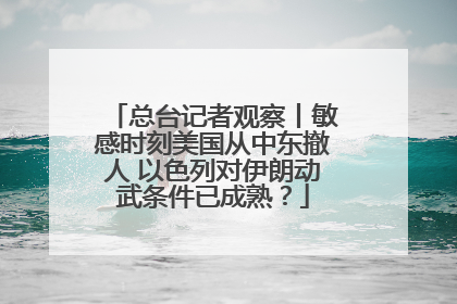 总台记者观察丨敏感时刻美国从中东撤人 以色列对伊朗动武条件已成熟？