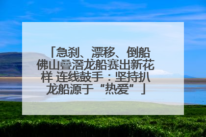 急刹、漂移、倒船 佛山叠滘龙船赛出新花样 连线鼓手：坚持扒龙船源于“热爱”