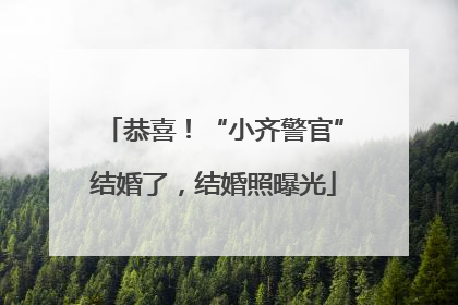恭喜！“小齐警官”结婚了，结婚照曝光