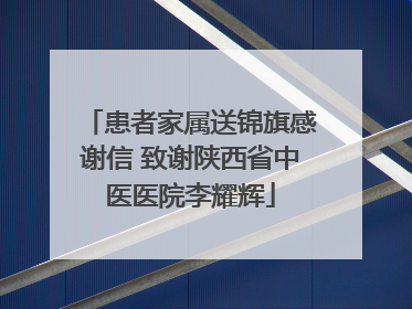 患者家属送锦旗感谢信 致谢陕西省中医医院李耀辉