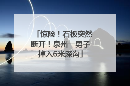 惊险！石板突然断开！泉州一男子掉入6米深沟