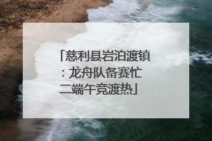 慈利县岩泊渡镇：龙舟队备赛忙 二端午竞渡热