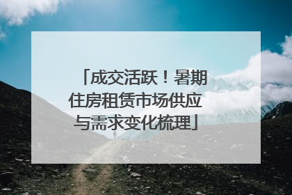 成交活跃！暑期住房租赁市场供应与需求变化梳理