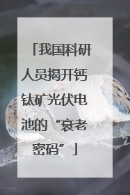 我国科研人员揭开钙钛矿光伏电池的“衰老密码”