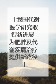 我国代谢医学研究取得新进展 为肥胖及代谢疾病治疗提供新路径