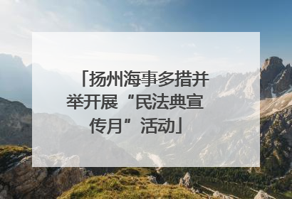 扬州海事多措并举开展“民法典宣传月”活动