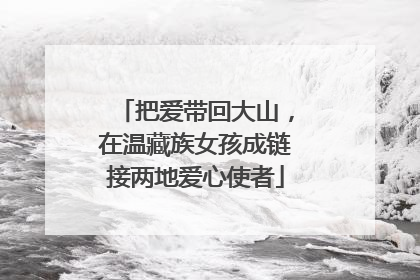 把爱带回大山，在温藏族女孩成链接两地爱心使者