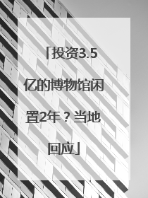 投资3.5亿的博物馆闲置2年？当地回应