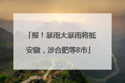 报！暴雨大暴雨将抵安徽，涉合肥等8市