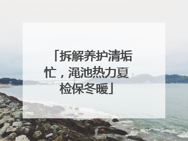 拆解养护清垢忙，渑池热力夏检保冬暖
