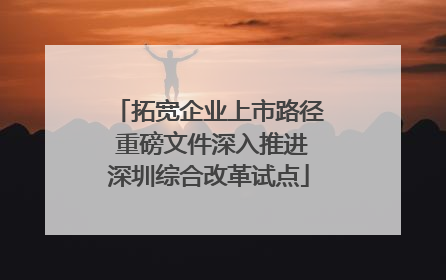 拓宽企业上市路径 重磅文件深入推进深圳综合改革试点