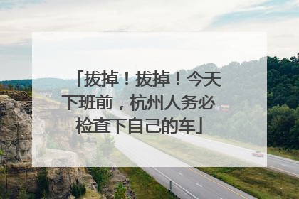 拔掉！拔掉！今天下班前，杭州人务必检查下自己的车
