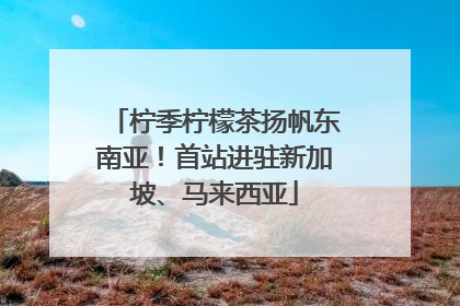 柠季柠檬茶扬帆东南亚！首站进驻新加坡、马来西亚