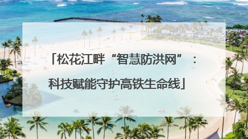 松花江畔“智慧防洪网”：科技赋能守护高铁生命线