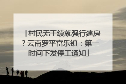 村民无手续就强行建房？云南罗平富乐镇：第一时间下发停工通知